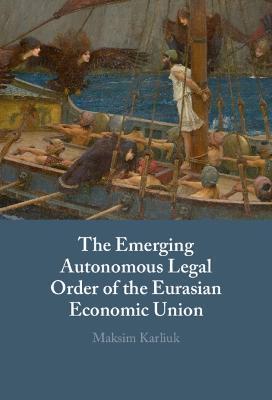 The Emerging Autonomous Legal Order of the Eurasian Economic Union - Maksim Karliuk