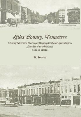 Giles County, Tennessee: History Revealed Through Biographical and Genealogical Sketches of its Ancestors: Second Edition - M. Secrist