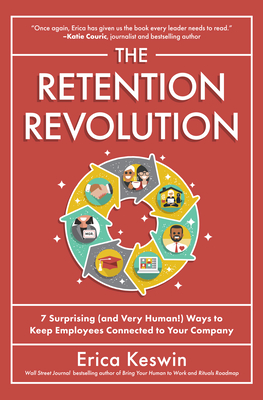 The Retention Revolution: 7 Surprising (and Very Human!) Ways to Keep Employees Connected to Your Company - Erica Keswin