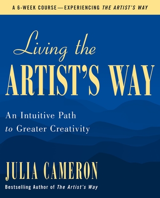 Living the Artist's Way: An Intuitive Path to Greater Creativity - Julia Cameron