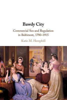 Bawdy City: Commercial Sex and Regulation in Baltimore, 1790-1915 - Katie M. Hemphill