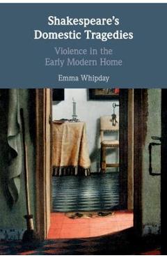 Poza produsului Shakespeare's Domestic Tragedies: Violence in the Early Modern Home - Emma Whipday