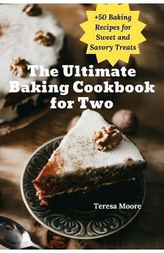 Poza produsului The Ultimate Baking Cookbook for Two: +50 Baking Recipes for Sweet and Savory Treats - Teresa Moore