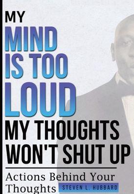 My Mind Is Too Loud, My Thoughts Won't Shut up - Steven L. Hubbard