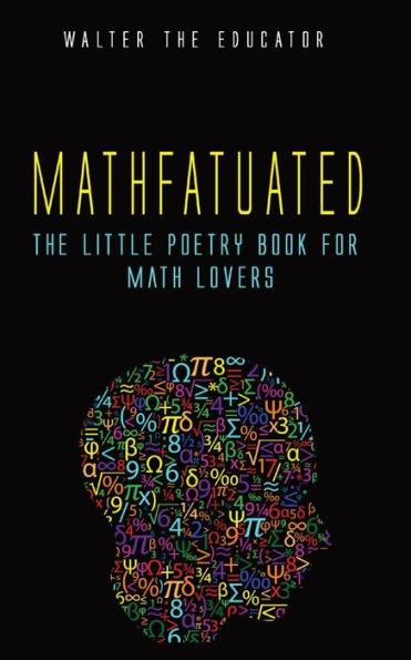 Mathfatuated: The Little Poetry Book for Math Lovers - Walter The Educator