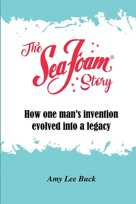 The Sea Foam Story: How One Man's Invention Evolved into a Legacy - Amy Lee Buck