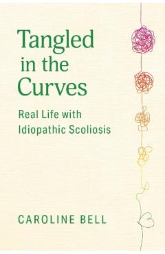 Tangled in the Curves: Real Life with Idiopathic Scoliosis - Caroline Bell