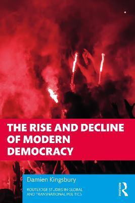 The Rise and Decline of Modern Democracy - Damien Kingsbury