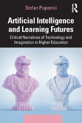 Artificial Intelligence and Learning Futures: Critical Narratives of Technology and Imagination in Higher Education - Stefan Popenici