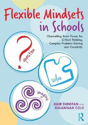 Flexible Mindsets in Schools: Channelling Brain Power for Critical Thinking, Complex Problem-Solving and Creativity - Julie Dunstan