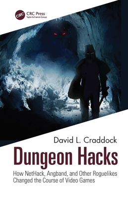 Dungeon Hacks: How Nethack, Angband, and Other Rougelikes Changed the Course of Video Games - David L. Craddock