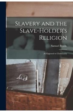Coperta cărții 'Slavery and the Slave-holder's Religion: As Opposed to Christianity - Samuel Brooks'