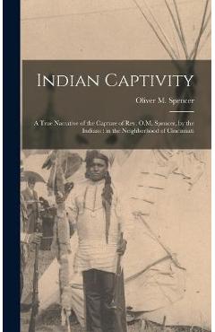 Coperta cărții 'Indian Captivity: A True Narrative of the Capture of Rev. O.M. Spencer, by the Indians: in the Neighborhood of'