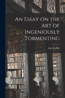 An Essay on the Art of Ingeniously Tormenting - Jane Collier