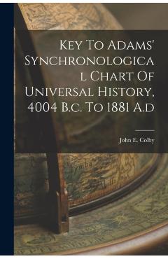 Key To Adams' Synchronological Chart Of Universal History, 4004 B.c. To 1881 A.d - John E. Colby