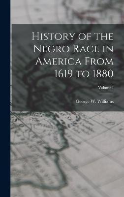 History of the Negro Race in America From 1619 to 1880; Volume I - George W. Williams