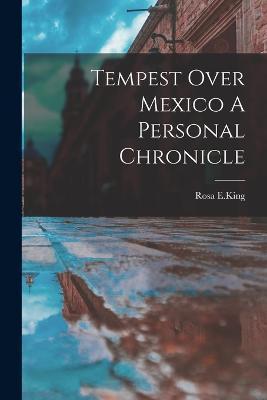 Tempest Over Mexico A Personal Chronicle - Rosa E. King