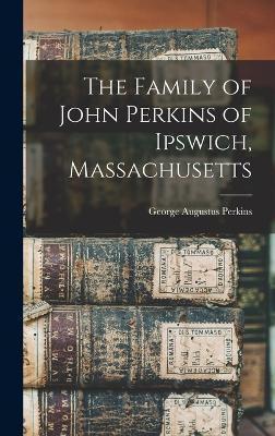 The Family of John Perkins of Ipswich, Massachusetts - George Augustus Perkins