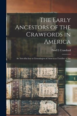 The Early Ancestors of the Crawfords in America: An Introduction to Genealogies of American Families of the Name - Fred E. Crawford