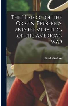 Coperta cărții 'The History of the Origin, Progress, and Termination of the American War - Charles Stedman'