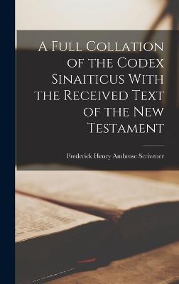 A Full Collation of the Codex Sinaiticus With the Received Text of the New Testament - Frederick Henry Ambrose 1. Scrivener