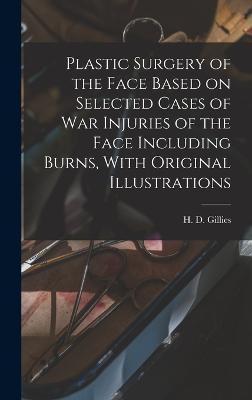 Plastic Surgery of the Face Based on Selected Cases of war Injuries of the Face Including Burns, With Original Illustrations - H. D. 1882-1960 Gillies