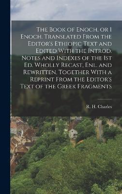The Book of Enoch, or 1 Enoch. Translated From the Editor's Ethiopic Text and Edited With the Introd. Notes and Indexes of the 1st ed. Wholly Recast, - R. H. 1855-1931 Charles