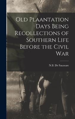 Old Plaantation Days Being Recollections of Southern Life Before the Civil War - N. B. De Saussure