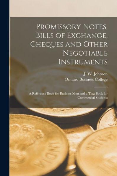 Promissory Notes, Bills of Exchange, Cheques and Other Negotiable Instruments [microform]: a Reference Book for Business Men and a Text Book for Comme - J. W. (john Wesley) B. 1846 Johnson