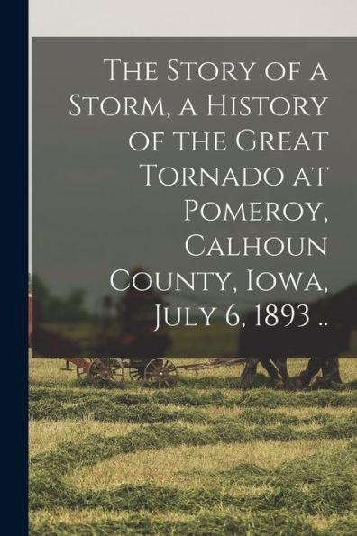 The Story of a Storm, a History of the Great Tornado at Pomeroy, Calhoun County, Iowa, July 6, 1893 .. - Anonymous