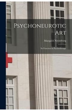 Poza produsului Psychoneurotic Art; Its Function in Psychotherapy - Margaret 1890- Naumburg