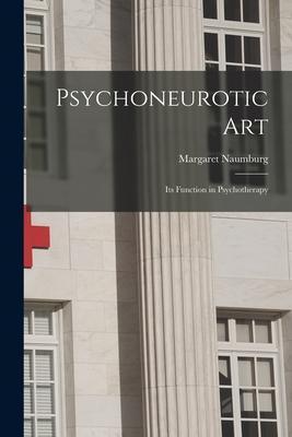 Psychoneurotic Art; Its Function in Psychotherapy - Margaret 1890- Naumburg