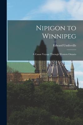 Nipigon to Winnipeg: a Canoe Voyage Through Western Ontario - Edward Fl 1771-1790 Umfreville