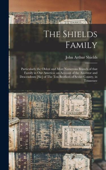 The Shields Family: Particularly the Oldest and Most Numerous Branch of That Family in Our America; an Account of the Ancestor and Descend - John Arthur Shields