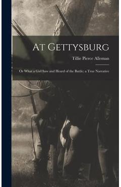 Coperta cărții 'At Gettysburg: or What a Girl Saw and Heard of the Battle; a True Narrative - Tillie Pierce Alleman'