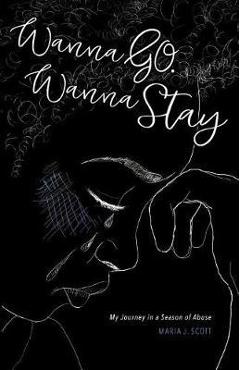 Coperta cărții 'Wanna Go. Wanna Stay: My Journey in a Season of Abuse - Maria Scott'