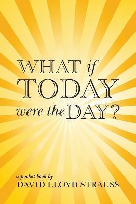 What if today were the day? - David Strauss