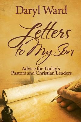 Letters to My Son: Advice for Today's Pastors and Christian Leaders - Daryl Ward