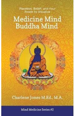 Coperta cărții 'Medicine Mind Buddha Mind: Placebos, Belief, and the Power of Your Mind to Visualize - Charlene D. Jones M. Ed'