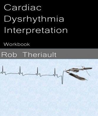 Cardiac Dysrhythmia Interpretation: Workbook - Rob Theriault