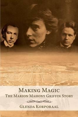 Making Magic: The Marion Mahony Griffin Story - Glenda Korporaal