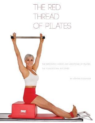The Red Thread of Pilates- The Integrated System and Variations of Pilates: The FOUNDATIONAL REFORMER: The FOUNDATIONAL REFORMER - Kathryn M. Ross-nash