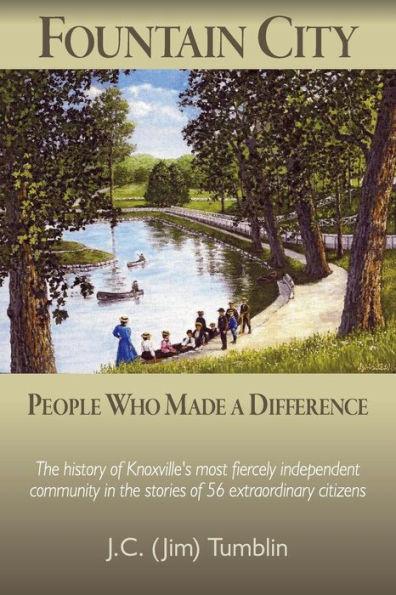Fountain City: People Who Made a Difference: The history of Knoxville's most fiercely independent community in the stories of 56 extr - J. C. (jim) Tumblin