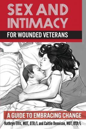 Sex and Intimacy for Wounded Veterans: A Guide to Embracing Change - Caitlin Dennison