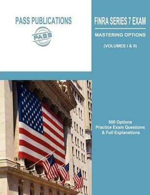 Finra Series 7 Exam / Mastering Options: 500 Options Practice Exam Questions & Full Explanations (Volumes I & II) - Pass Publications Llc