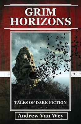 Grim Horizons: Tales of Dark Fiction - Andrew Van Wey