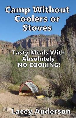 Camp Without Coolers or Stoves: Tasty Meals with Absolutely No Cooking! - Lacey Anderson