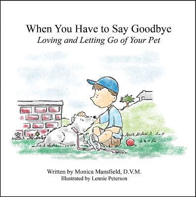When You Have to Say Goodbye: Loving and Letting Go of Your Pet - Monica Mansfield