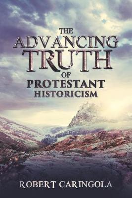 The Advancing Truth of Protestant Historicism - Robert Caringola