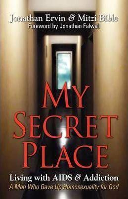 My Secret Place: Living with AIDS & Addiction - A Man Who Gave Up Homosexuality for God - Jonathan Ervin